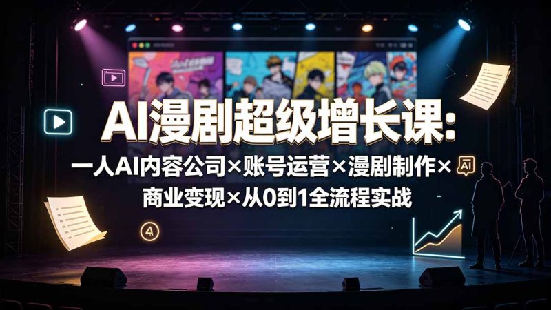 AI漫剧超级增长课:一人AI内容公司×账号运营×漫剧制作×商业变现×从0到1全流程实战-初遇资源网