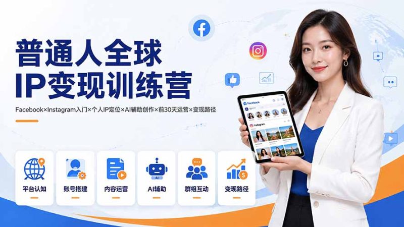 普通人全球IP变现训练营：Facebook×Instagram入门×个人IP定位×AI辅助创作×前30天运营×变现路径-初遇资源网