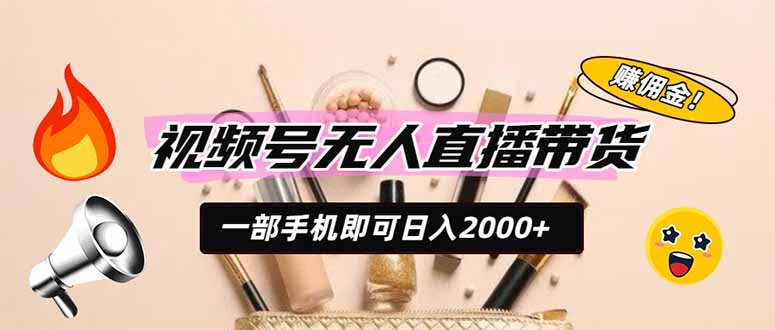 视频号无人直播带货，一部手机即可日入2000+，躺赚商家CPS佣金-初遇资源网