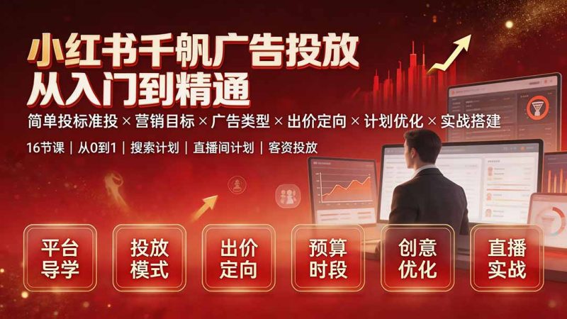 小红书千帆广告投放从入门到精通：简单投标准投×营销目标×广告类型×出价定向×计划优化×实战搭建-初遇资源网