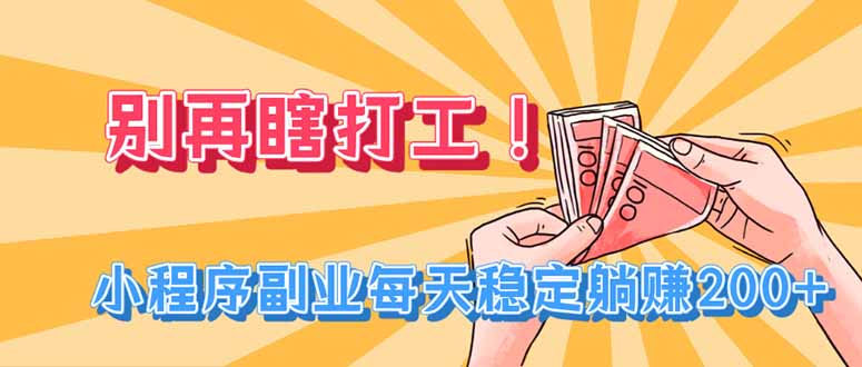 别再瞎打工！小程序副业每天稳定躺赚200+-初遇资源网