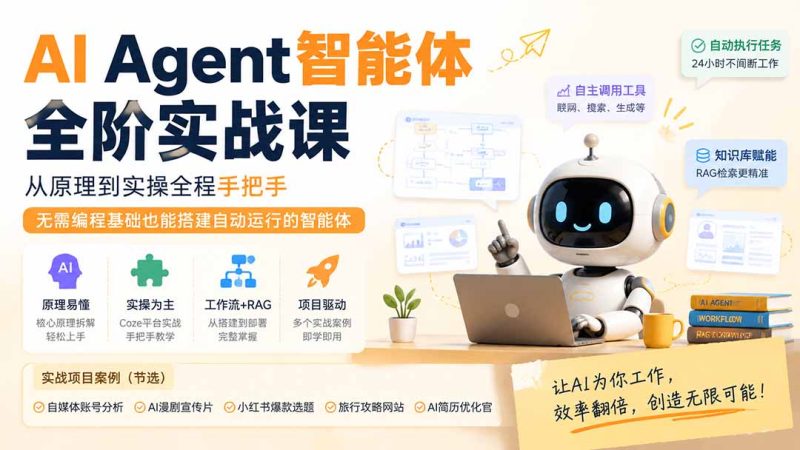 AI Agent智能体全阶实战课;从原理到实操全程手把手,无需编程基础也能搭建自动运行的智能体-初遇资源网