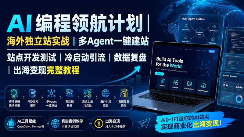 AI编程领航计划|海外独立站实战|多Agent一键建站|站点开发测试|冷启动引流|数据复盘|出海变现完整教程-初遇资源网