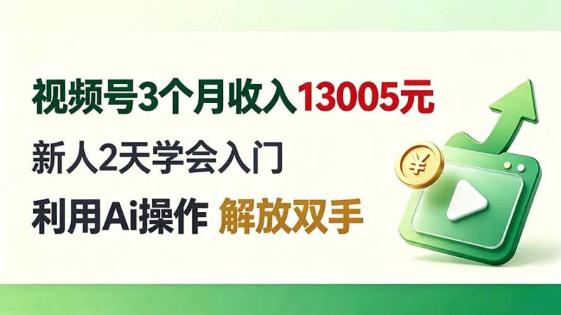 视频号3个月收入13005元, 新人2天学会入门, 利用Ai操作 解放双手!-初遇资源网