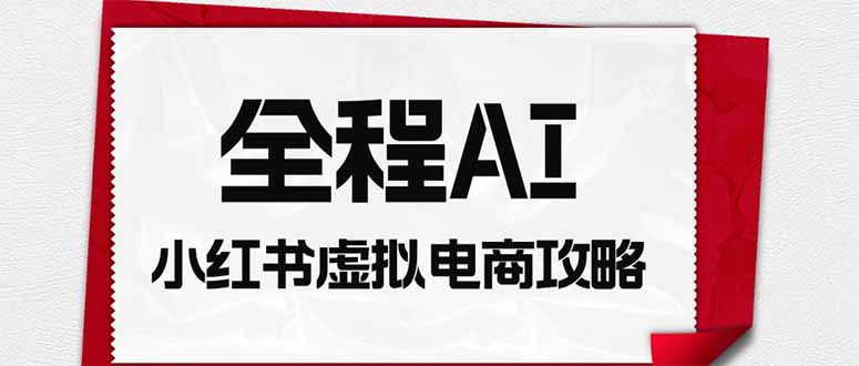 全程AI自动化|小红书虚拟电商轻资产变现全攻略-初遇资源网