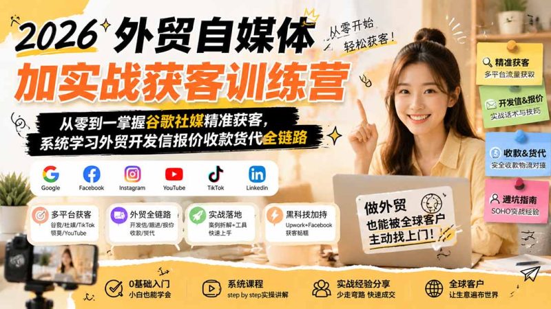 2026外贸自媒体加实战获客训练营;从零到一掌握谷歌社媒精准获客,系统学习外贸开发信报价收款货代全链路-初遇资源网