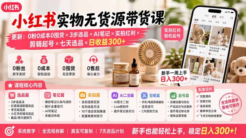 小红书实物无货源带货课-更新：0粉0成本0囤货×3步选品×AI笔记×实拍红利×剪辑起号×七天选品×日收益300+-初遇资源网
