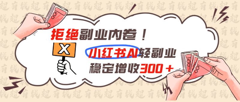拒绝副业内卷!小红书 AI轻副业稳定增收300+-初遇资源网