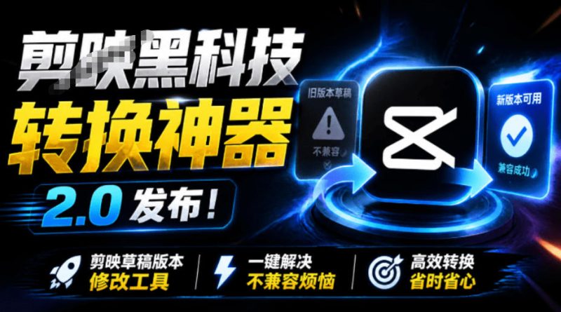 最新剪映黑科技转换神器2.0发布!剪映草稿版本修改工具,一键解决剪映草稿不兼容烦恼,完全免费-初遇资源网