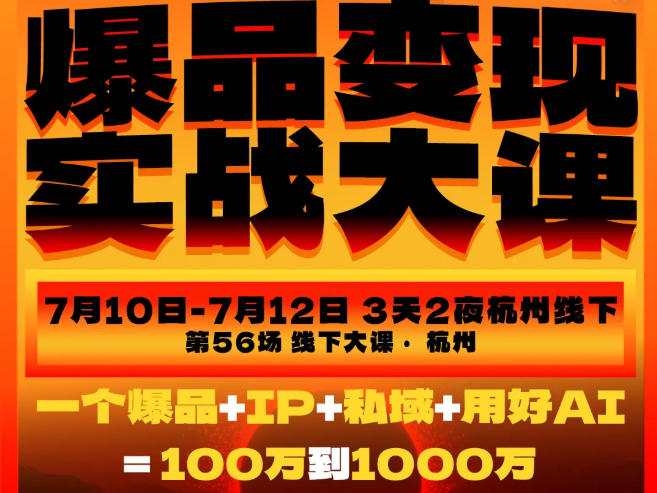 爆品变现实战大课，从爆品，到流量，到成交，一个爆品+IP+私域+用好AI=100W到1000W（7月10-12日）-初遇资源网