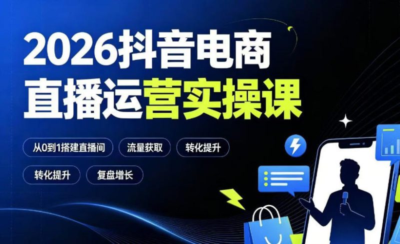 2026抖音电商直播运营实操课:从0到1搭建直播间,掌握流量获取、千川投放、转化提升与复盘增长-初遇资源网