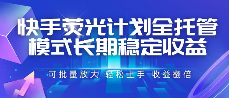 快手荧光计划全托管模式,长期稳定收益,一部手机可批量做,轻松上手,收益翻倍-初遇资源网
