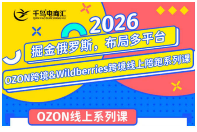 千鸟跨境·26年OZON&wildberries跨境店线上陪跑训练营,兼顾新手入门与高阶进阶,帮助卖家高效布局俄罗斯市场(更新)-初遇资源网