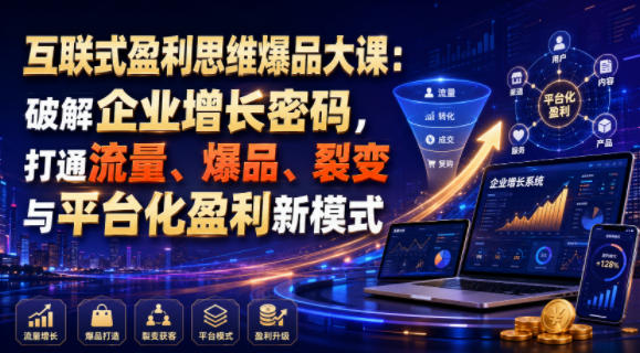 互联式盈利思维爆品大课:破解企业增长密码,打通流量、爆品、裂变与平台化盈利新模式-初遇资源网