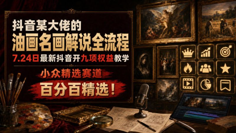 抖音某大佬的油画名画解说全流程,7.24日最新抖音开九项权益教学,小众精选赛道,百分百精选!-初遇资源网