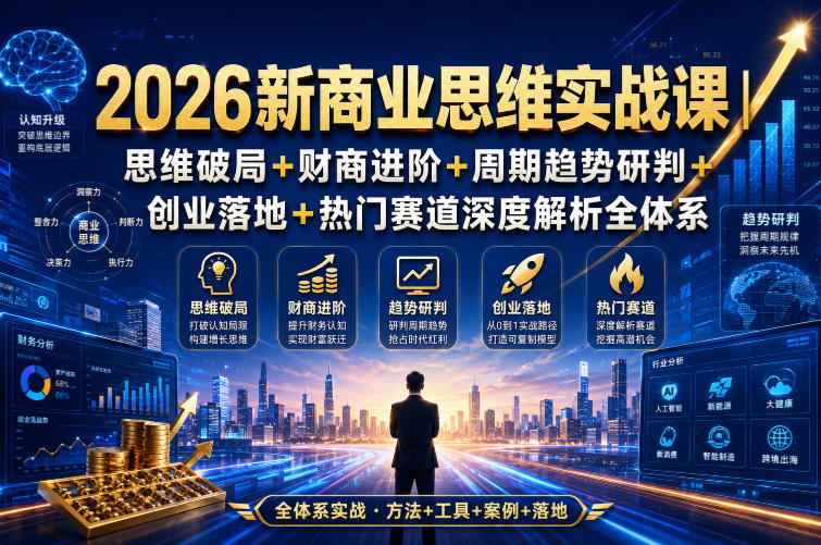 2026新商业思维实战课｜思维破局+财商进阶+周期趋势研判+创业落地+热门赛道深度解析全体系-初遇资源网