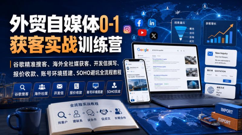 外贸自媒体0-1获客实战训练营|谷歌精准搜客、海外全社媒获客、开发信撰写、报价收款、账号环境搭建、SOHO避坑全流程教程-初遇资源网