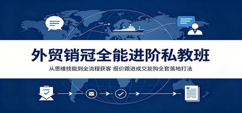 外贸销冠全能进阶私教班:从思维技能到全流程获客,报价跟进成交复购全套落地打法-初遇资源网