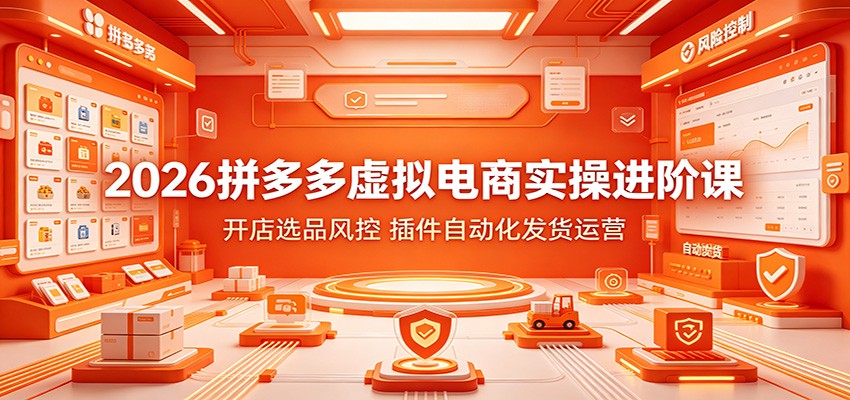 【福缘网创】2026拼多多虚拟电商实操进阶课：开店选品风控，插件自动化发货运营 - 初遇资源网