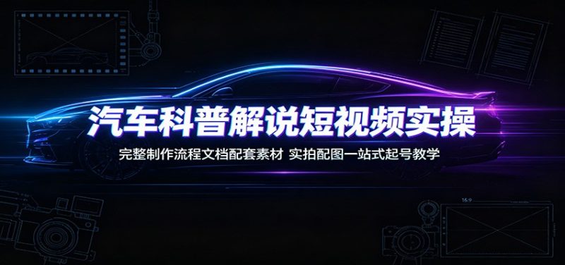 汽车科普解说短视频实操:完整制作流程文档配套素材,实拍配图一站式起号教学-初遇资源网