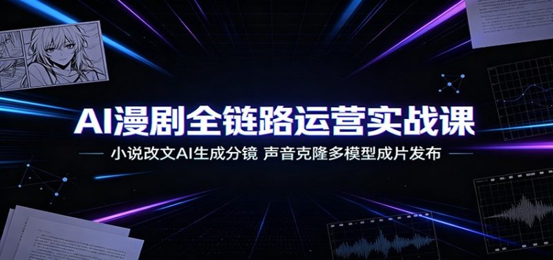 AI漫剧全链路运营实战课:小说改文AI生成分镜,声音克隆多模型成片发布-初遇资源网