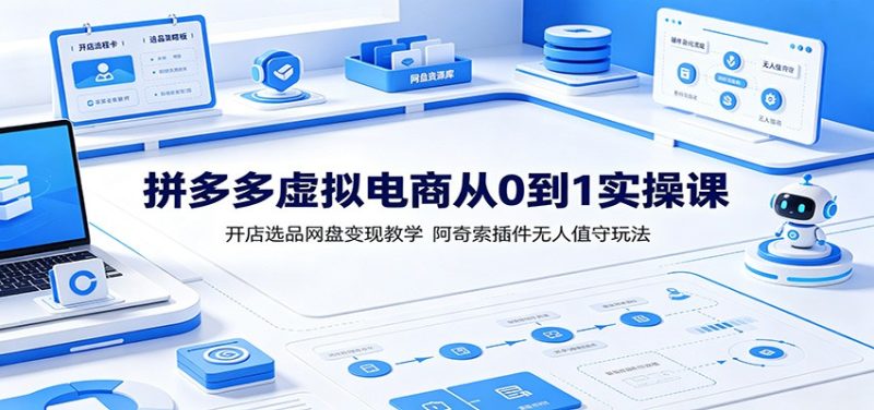 拼多多虚拟电商从0到1实操课:开店选品网盘变现教学,阿奇索插件无人值守玩法-初遇资源网