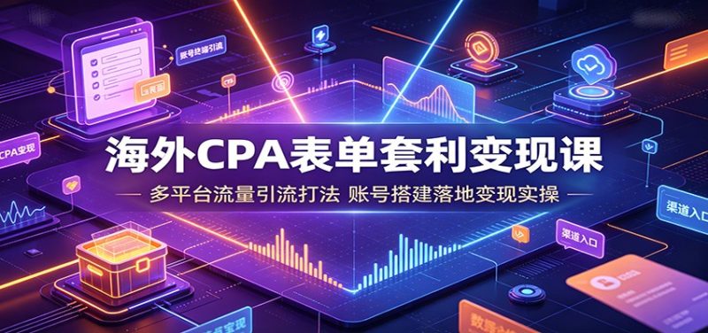 海外CPA表单套利变现课:多平台流量引流打法,账号搭建落地变现实操-初遇资源网
