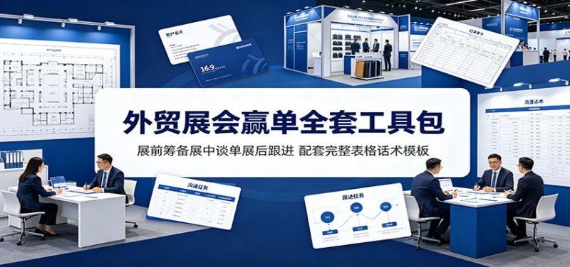 外贸展会赢单全套工具包:展前筹备展中谈单展后跟进,配套完整表格话术模板-初遇资源网