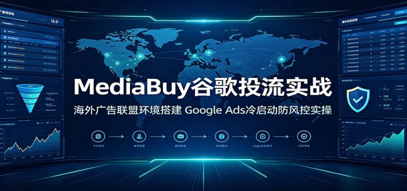 MediaBuy谷歌投流实战:海外广告联盟环境搭建,Google Ads冷启动防风控实操-初遇资源网
