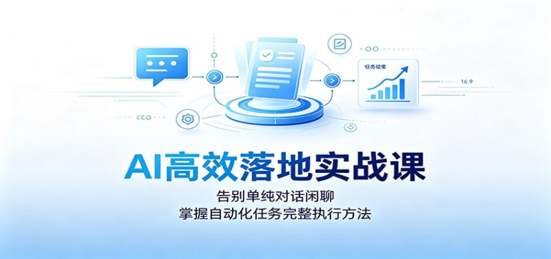 AI高效落地实战课:告别单纯对话闲聊,掌握自动化任务完整执行方法-初遇资源网