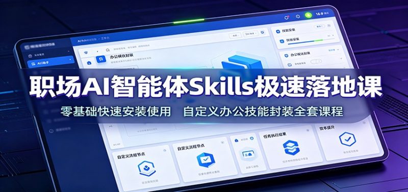 职场AI智能体Skills极速落地课:零基础快速安装使用,自定义办公技能封装全套课程-初遇资源网