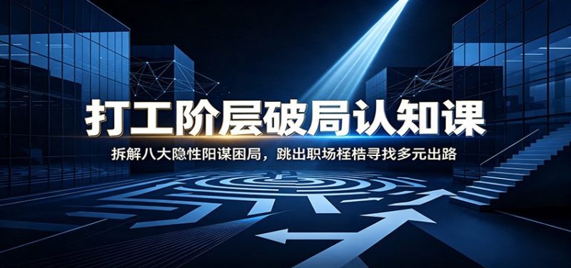 打工阶层破局认知：拆解八大隐性阳谋困局，跳出职场桎梏寻找多元出路-初遇资源网