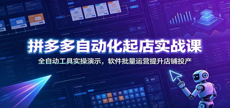 拼多多自动化起店实战课:全自动工具实操演示,软件批量运营提升店铺投产-初遇资源网