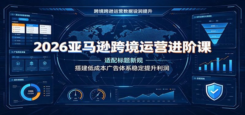 2026亚马逊跨境运营进阶课:适配标题新规,搭建低成本广告体系稳定提升利润-初遇资源网