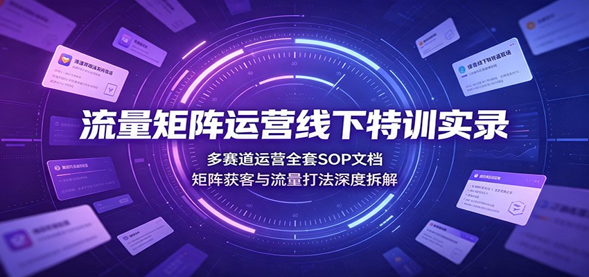 【福缘网创】流量矩阵运营线下特训实录：多赛道运营全套SOP文档，矩阵获客与流量打法深度拆解 - 初遇资源网