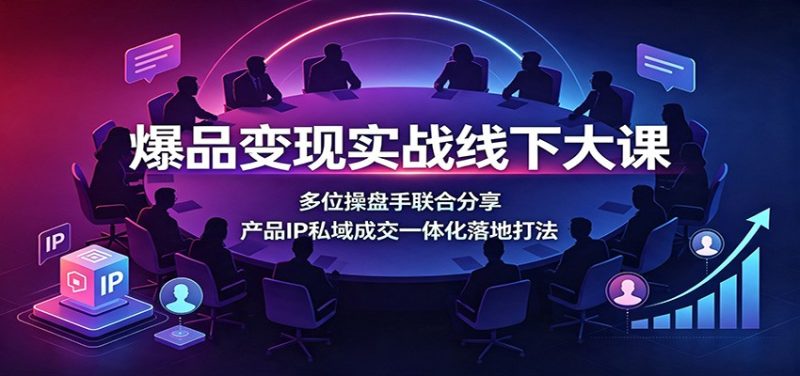 爆品变现实战线下大课：多位操盘手联合分享，产品IP私域成交一体化落地打法-初遇资源网