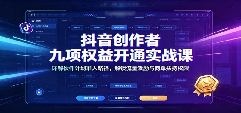 抖音创作者九项权益开通实战课:详解伙伴计划准入路径,解锁流量激励与商单扶持权限-初遇资源网