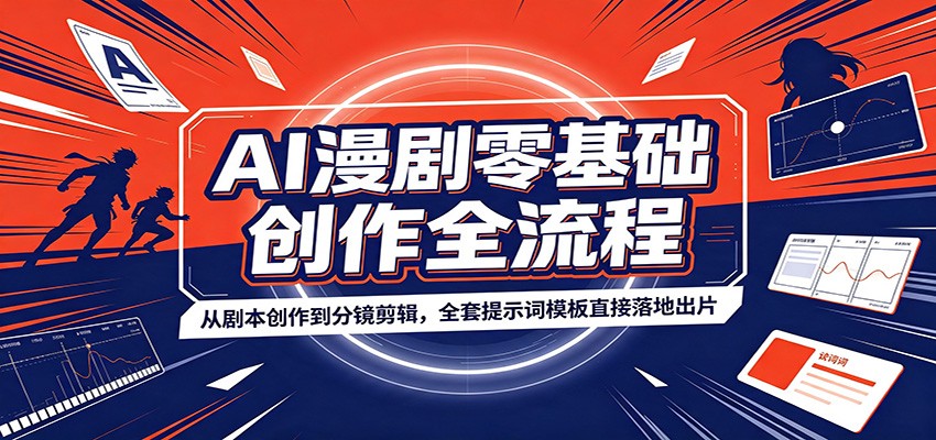 【福缘网创】AI漫剧零基础创作全流程：从剧本创作到分镜剪辑，全套提示词模板直接落地出片 - 初遇资源网