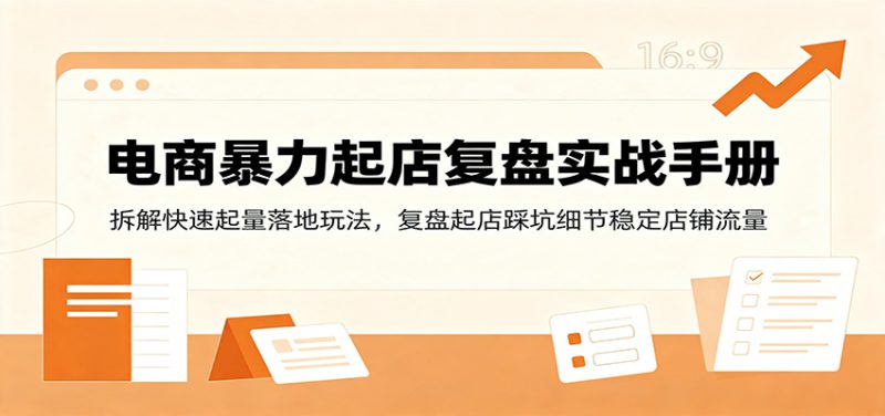 电商暴力起店复盘实战手册:拆解快速起量落地玩法,复盘起店踩坑细节稳定店铺流量-初遇资源网