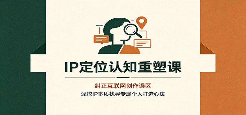 IP定位认知重塑课:纠正互联网创作误区,深挖IP本质找寻专属个人打造心法-初遇资源网