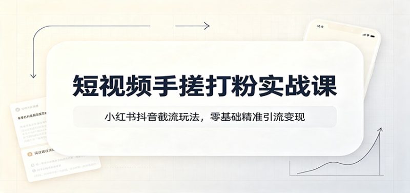 短视频手搓打粉实战课:小红书抖音截流玩法,零基础精准引流变现-初遇资源网