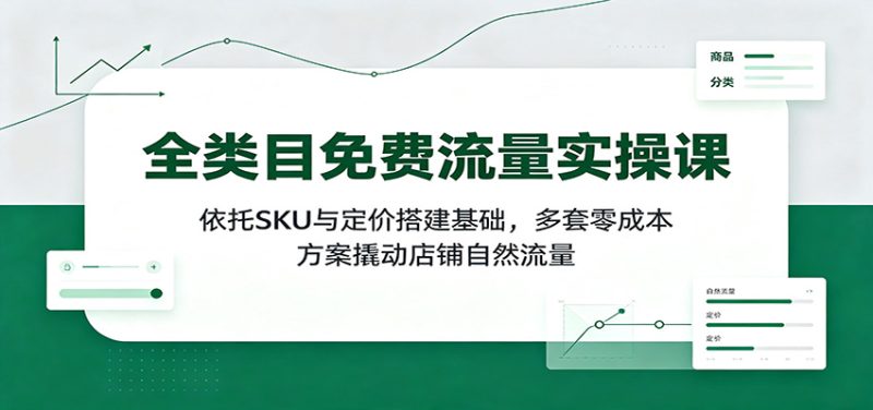 全类目免费流量实操课:依托SKU与定价搭建基础,多套零成本方案撬动店铺自然流量-初遇资源网