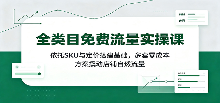 【福缘网创】全类目免费流量实操课：依托SKU与定价搭建基础，多套零成本方案撬动店铺自然流量 - 初遇资源网