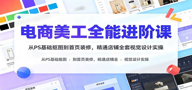 电商美工全能进阶课:从PS基础抠图到首页装修,精通店铺全套视觉设计实操-初遇资源网