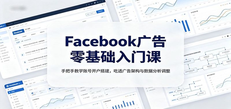 Facebook广告零基础入门课:手把手教学账号开户搭建,吃透广告架构与数据分析调整-初遇资源网