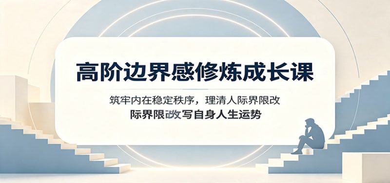高阶边界感修炼成长课:筑牢内在稳定秩序,理清人际界限改写自身人生运势-初遇资源网
