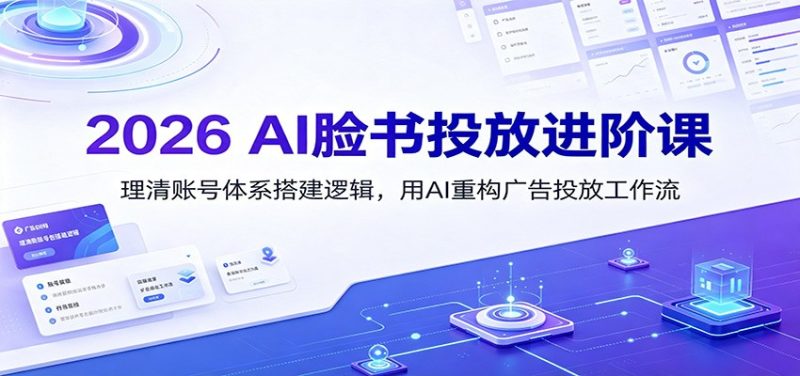 2026 AI脸书投放进阶课:理清账号体系搭建逻辑,用AI重构广告投放工作流(更新)-初遇资源网