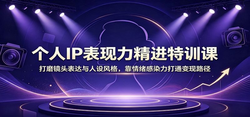 个人IP表现力精进特训课:打磨镜头表达与人设风格,靠情绪感染力打通变现路径-初遇资源网