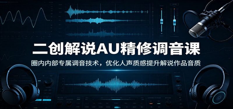 二创解说AU精修调音课:圈内内部专属调音技术,优化人声质感提升解说作品音质-初遇资源网