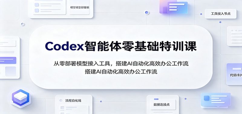 Codex智能体零基础特训课:从零部署模型接入工具,搭建AI自动化高效办公工作流-初遇资源网